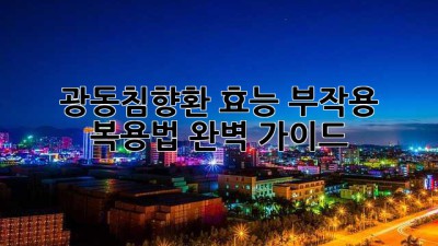 광동침향환: 효능, 부작용, 복용법 완벽 가이드